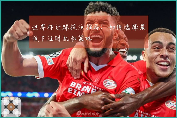 世界杯让球投注推荐：如何选择最佳下注时机和策略