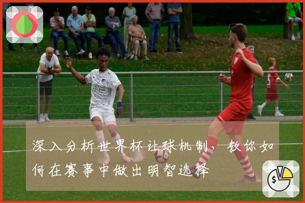 深入分析世界杯让球机制，教你如何在赛事中做出明智选择