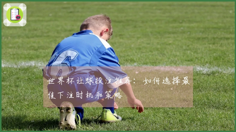世界杯让球投注推荐：如何选择最佳下注时机和策略