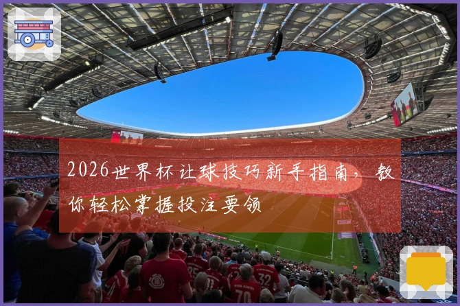 2026世界杯让球技巧新手指南，教你轻松掌握投注要领