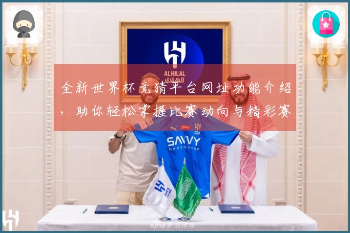 全新世界杯竞猜平台网址功能介绍，助你轻松掌握比赛动向与精彩赛事！