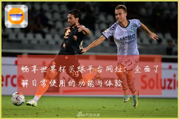 畅享世界杯买球平台网址：全面了解日常使用的功能与体验