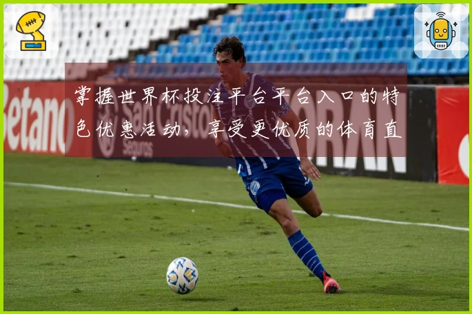 掌握世界杯投注平台平台入口的特色优惠活动，享受更优质的体育直播体验