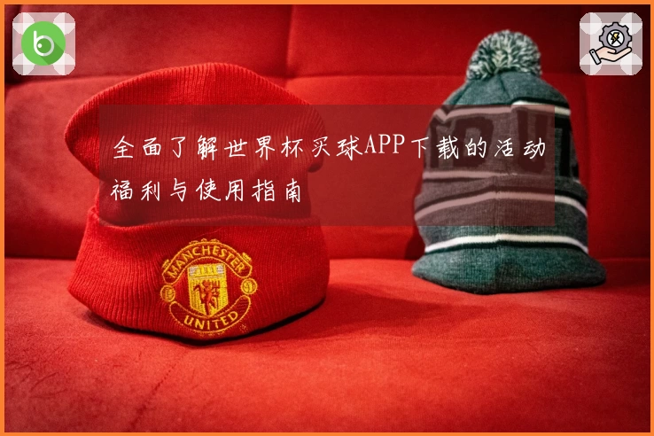 全面了解世界杯买球APP下载的活动福利与使用指南