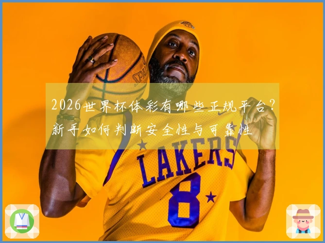 2026世界杯体彩有哪些正规平台？新手如何判断安全性与可靠性
