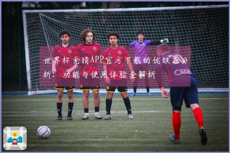 世界杯竞猜APP官方下载的优缺点分析：功能与使用体验全解析