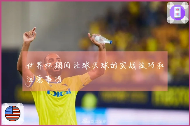 世界杯期间让球买球的实战技巧和注意事项