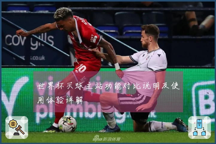 世界杯买球主站功能对比说明及使用体验详解